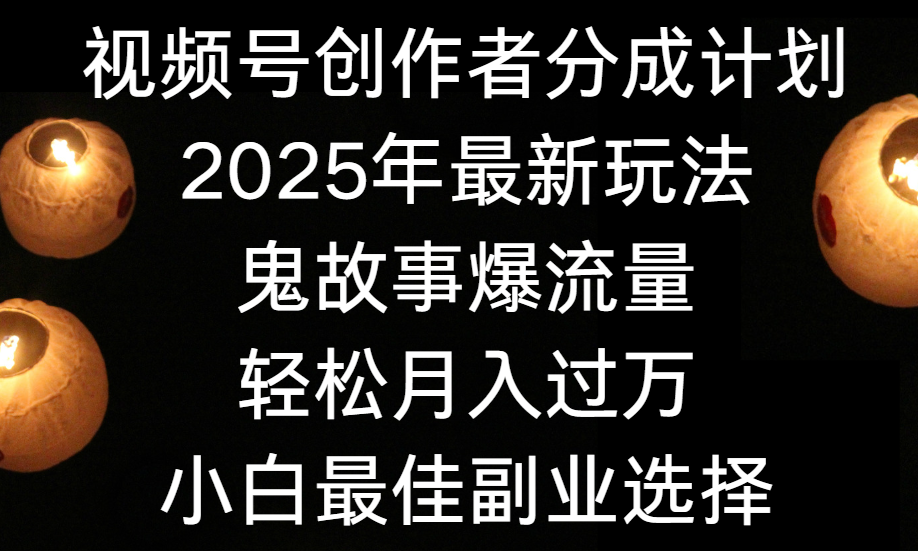 视频号创作者分成计划，2025年最新玩法鬼故事爆流量，小白轻松上手，副业的绝佳选择，轻松月入过万汇创网-网创项目_汇创网_中创网_福缘网_冒泡网_资源整合平台汇创网