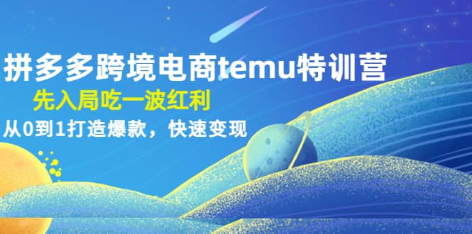 拼多多跨境电商temu特训营：先入局吃一波红利，从0到1打造爆款，快速变现汇创网-网创项目_汇创网_中创网_福缘网_冒泡网_资源整合平台汇创网
