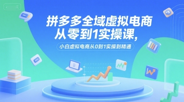 拼多多全域虚拟电商从零到1实操课，小白虚拟电商从0到1实操到精通汇创网-网创项目_汇创网_中创网_福缘网_冒泡网_资源整合平台汇创网