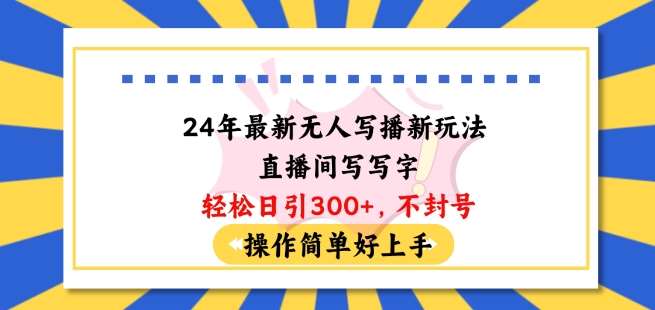 24年最新无人写播新玩法直播间，写写字轻松日引100+粉丝，不封号操作简单好上手【揭秘】汇创网-网创项目_汇创网_中创网_福缘网_冒泡网_网创项目平台汇创网