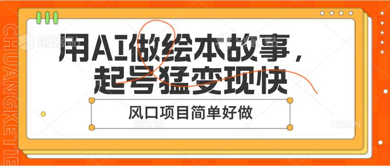 用AI做绘本故事，起号猛变现快，风口项目简单好做汇创网-网创项目_汇创网_中创网_福缘网_冒泡网_资源整合平台汇创网