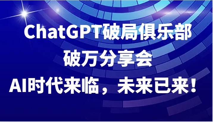 ChatGPT破局俱乐部破万分享会，AI时代来临，未来已来！汇创网-网创项目_汇创网_中创网_福缘网_冒泡网_资源整合平台汇创网