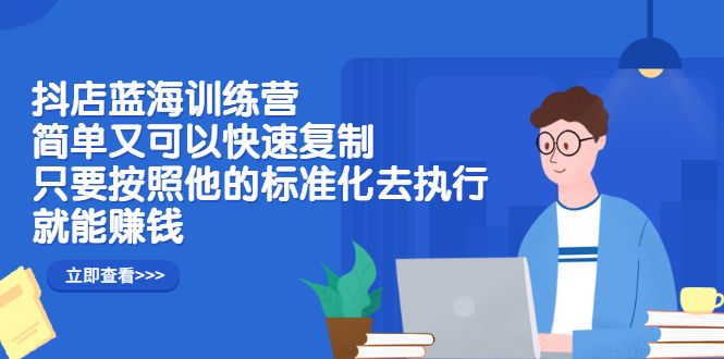 抖店蓝海训练营：简单又可以快速复制，只要按照他的标准化去执行就可以赚钱！汇创网-网创项目_汇创网_中创网_福缘网_冒泡网_资源整合平台汇创网