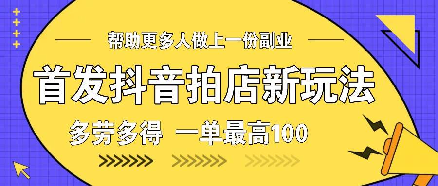 首发抖音拍店新玩法，多劳多得 一单最高100汇创网-网创项目_汇创网_中创网_福缘网_冒泡网_资源整合平台汇创网