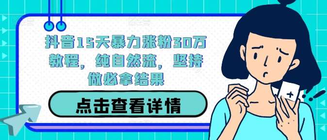 抖音15天暴力涨粉30万教程，纯自然流，坚持做必拿结果汇创网-网创项目_汇创网_中创网_福缘网_冒泡网_资源整合平台汇创网