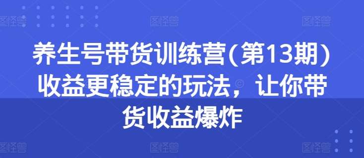 养生号带货训练营(第13期)收益更稳定的玩法，让你带货收益爆炸汇创网-网创项目_汇创网_中创网_福缘网_冒泡网_资源整合平台汇创网
