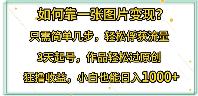 如何靠一张图片变现?只需简单几步，轻松俘获流量，3天起号，作品轻松过原创【揭秘】汇创网-网创项目_汇创网_中创网_福缘网_冒泡网_资源整合平台汇创网
