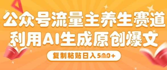 公众号流量主养生赛道，利用AI生成原创爆文，复制粘贴日入5张汇创网-网创项目_汇创网_中创网_福缘网_冒泡网_资源整合平台汇创网