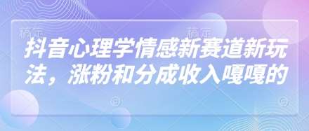 抖音心理学情感新赛道新玩法，涨粉和分成收入嘎嘎的汇创网-网创项目_汇创网_中创网_福缘网_冒泡网_网创项目平台汇创网