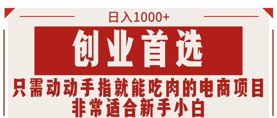 （11488期）只需动动手指就能吃肉的电商项目，日入1000+，创业首选，非常适合新手小白汇创网-网创项目_汇创网_中创网_福缘网_冒泡网_资源整合平台汇创网