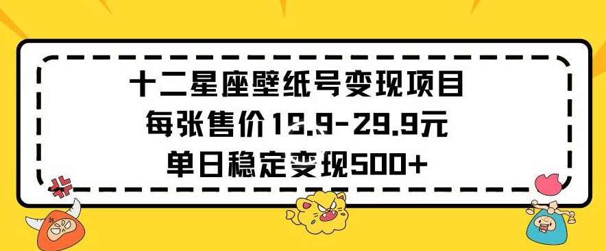 十二星座壁纸号变现项目每张售价19元单日稳定变现500+以上【揭秘】汇创网-网创项目_汇创网_中创网_福缘网_冒泡网_网创项目平台汇创网