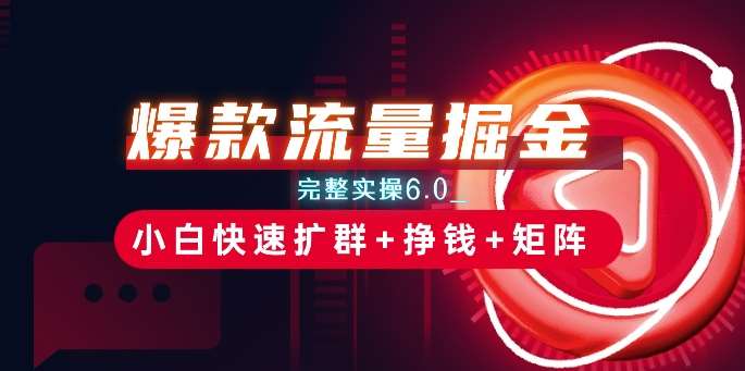 爆款流量掘金_完整实操6.0_小白快速扩群+挣钱+矩阵思路【揭秘】汇创网-网创项目_汇创网_中创网_福缘网_冒泡网_网创项目平台汇创网