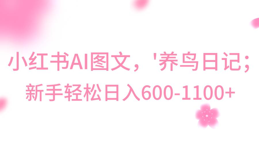 小红书AI图文号‘养鸟日记’，小白轻松日入600+网创项目_汇创网_中创网_福缘网_冒泡网_资源整合平台汇创网