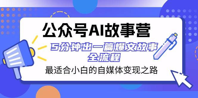 公众号AI故事营 最适合小白的自媒体变现之路 5分钟出一篇爆文故事全流程汇创网-网创项目_汇创网_中创网_福缘网_冒泡网_资源整合平台汇创网
