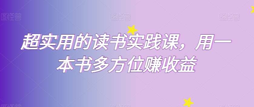 超实用的读书实践课，用一本书多方位赚收益汇创网-网创项目_汇创网_中创网_福缘网_冒泡网_资源整合平台汇创网