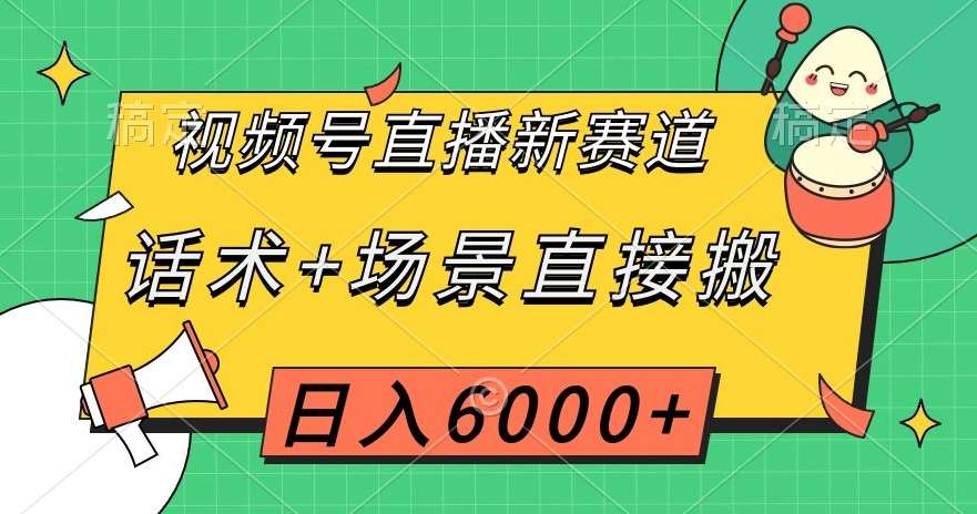 视频号直播新赛道，话术+场景直接搬，日入6000+【揭秘】汇创网-网创项目_汇创网_中创网_福缘网_冒泡网_资源整合平台汇创网