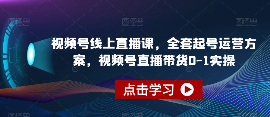 视频号线上直播课,全套起号运营方案,视频号直播带货0-1实操汇创网-网创项目_汇创网_中创网_福缘网_冒泡网_网创项目平台汇创网