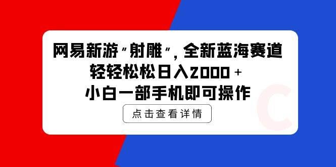 （9936期）网易新游 射雕 全新蓝海赛道，轻松日入2000＋小白一部手机即可操作汇创网-网创项目_汇创网_中创网_福缘网_冒泡网_资源整合平台汇创网