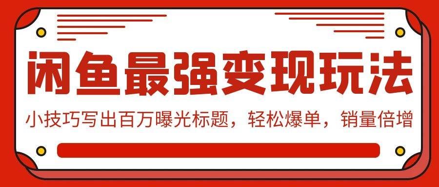 （9606期）闲鱼最强变现玩法：小技巧写出百万曝光标题，轻松爆单，销量倍增汇创网-网创项目_汇创网_中创网_福缘网_冒泡网_资源整合平台汇创网