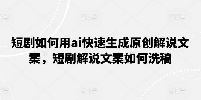 短剧如何用ai快速生成原创解说文案，短剧解说文案如何洗稿汇创网-网创项目_汇创网_中创网_福缘网_冒泡网_资源整合平台汇创网