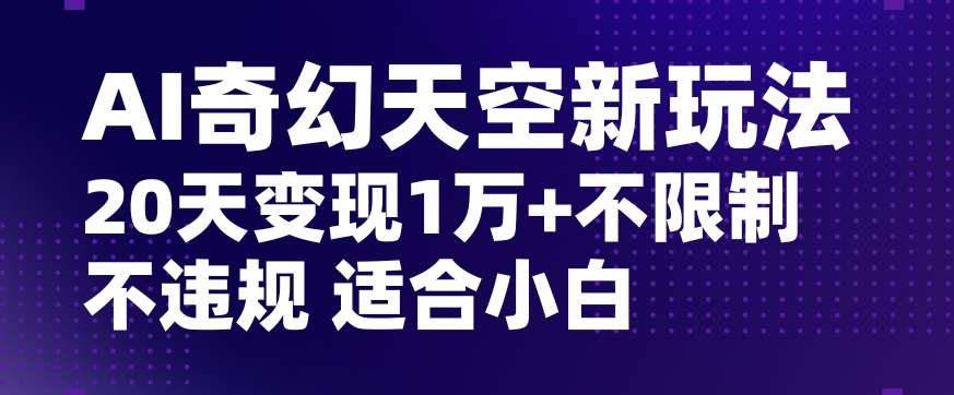 AI奇幻天空，20天变现五位数玩法，不限制不违规不封号玩法，适合小白操作【揭秘】汇创网-网创项目_汇创网_中创网_福缘网_冒泡网_资源整合平台汇创网