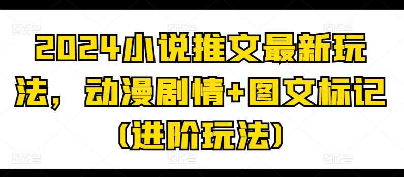 2024小说推文最新玩法，动漫剧情+图文标记(进阶玩法)汇创网-网创项目_汇创网_中创网_福缘网_冒泡网_资源整合平台汇创网