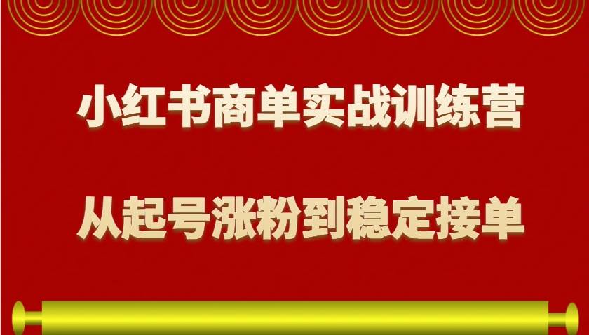 小红书商单实战训练营，从0到1教你如何变现，从起号涨粉到稳定接单，适合新手汇创网-网创项目_汇创网_中创网_福缘网_冒泡网_网创项目平台汇创网