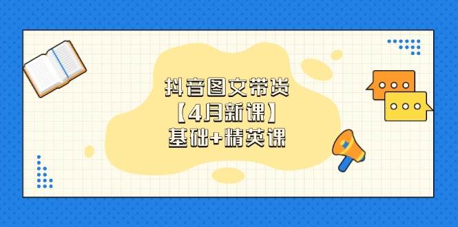 （14472期）抖音图文带货【4月新课】基础+精英课：0基础小白必学 掌握各赛道带货技巧汇创网-网创项目_汇创网_中创网_福缘网_冒泡网_资源整合平台汇创网