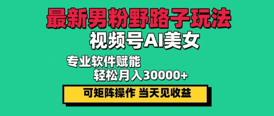 （12909期）最新男粉野路子玩法，视频号AI美女，当天见收益，轻松月入30000＋汇创网-网创项目_汇创网_中创网_福缘网_冒泡网_资源整合平台汇创网