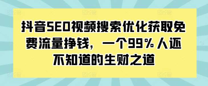 抖音SEO视频搜索优化获取免费流量挣钱，一个99%人还不知道的生财之道汇创网-网创项目_汇创网_中创网_福缘网_冒泡网_网创项目平台汇创网