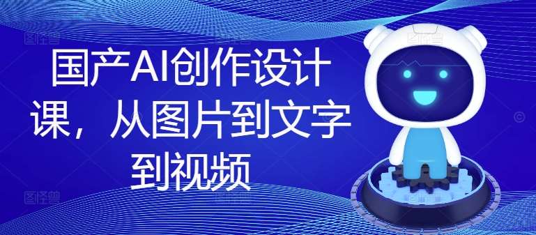 国产AI创作设计课，从图片到文字到视频汇创网-网创项目_汇创网_中创网_福缘网_冒泡网_资源整合平台汇创网
