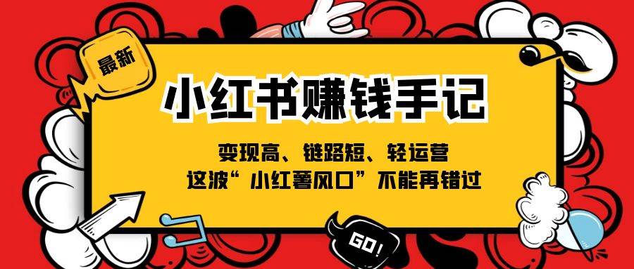 小红书赚钱手记，变现高、链路短、轻运营，这波“小红薯风口”不能再错过汇创网-网创项目_汇创网_中创网_福缘网_冒泡网_资源整合平台汇创网