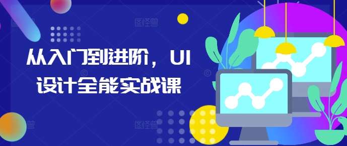 从入门到进阶，UI设计全能实战课汇创网-网创项目_汇创网_中创网_福缘网_冒泡网_资源整合平台汇创网