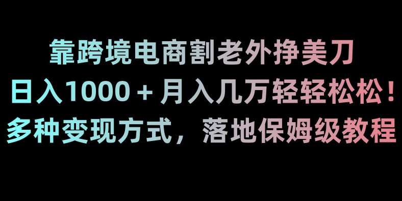 靠跨境电商割老外挣美刀，日入1000＋月入几万轻轻松松！多种变现方式，落地保姆级教程【揭秘】汇创网-网创项目_汇创网_中创网_福缘网_冒泡网_资源整合平台汇创网