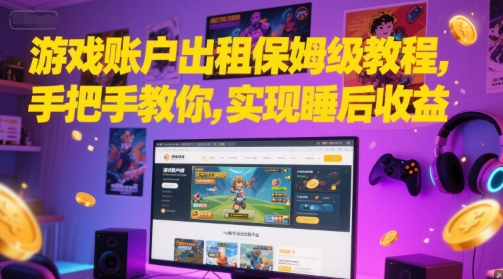 游戏账户出租保姆级教程，手把手教你，实现睡后收益汇创网-网创项目_汇创网_中创网_福缘网_冒泡网_资源整合平台汇创网