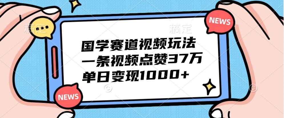 国学赛道视频玩法，一条视频点赞37万，单日变现1000+汇创网-网创项目_汇创网_中创网_福缘网_冒泡网_资源整合平台汇创网