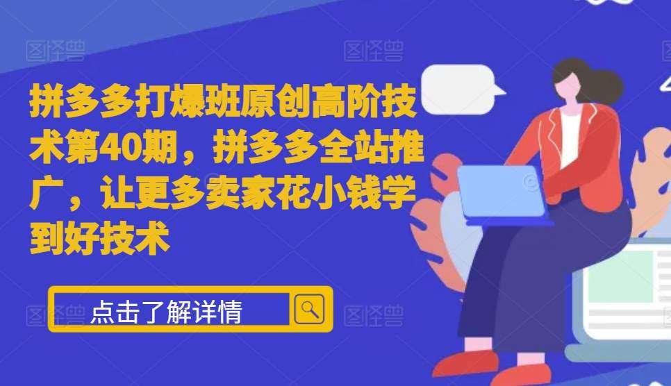 拼多多打爆班原创高阶技术第40期，拼多多全站推广，让更多卖家花小钱学到好技术汇创网-网创项目_汇创网_中创网_福缘网_冒泡网_资源整合平台汇创网