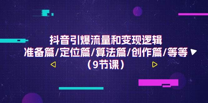 （11257期）抖音引爆流量和变现逻辑，准备篇/定位篇/算法篇/创作篇/等等（9节课）汇创网-网创项目_汇创网_中创网_福缘网_冒泡网_资源整合平台汇创网