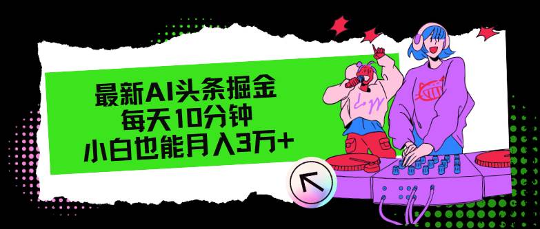 最新AI头条掘金，每天只需10分钟，小白也能月入3万+汇创网-网创项目_汇创网_中创网_福缘网_冒泡网_资源整合平台汇创网