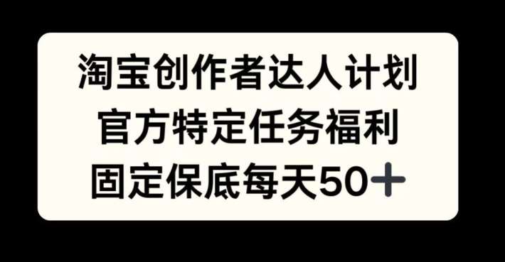 淘宝创作者达人计划，官方特定任务福利，固定保底每天50+【揭秘】汇创网-网创项目_汇创网_中创网_福缘网_冒泡网_资源整合平台汇创网