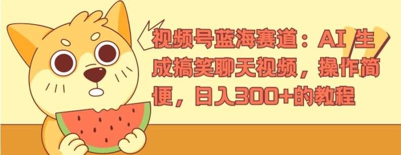 视频号蓝海赛道：AI 生成搞笑聊天视频，操作简便，日入300+的教程【揭秘】汇创网-网创项目_汇创网_中创网_福缘网_冒泡网_资源整合平台汇创网