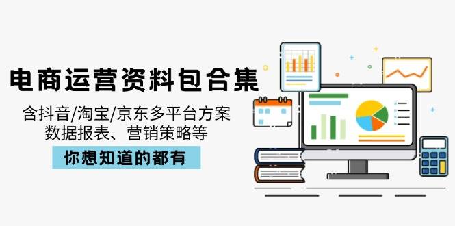 （14183期）电商运营资料包合集，含抖音/淘宝/京东多平台方案，数据报表、营销策略等汇创网-网创项目_汇创网_中创网_福缘网_冒泡网_资源整合平台汇创网