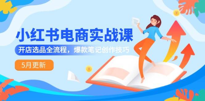 小红书电商实战课-5月更新，开店选品全流程，爆款笔记创作技巧汇创网-网创项目_汇创网_中创网_福缘网_冒泡网_资源整合平台汇创网