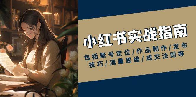 （13974期）小红书实战指南，包括账号定位/作品制作/发布技巧/流量思维/成交法则等汇创网-网创项目_汇创网_中创网_福缘网_冒泡网_资源整合平台汇创网