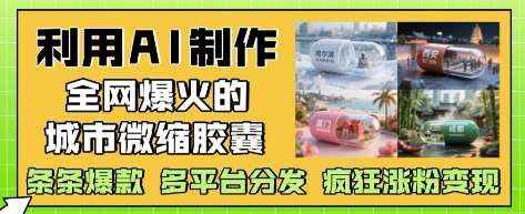 利用AI制作全网爆火的城市微缩胶囊，条条爆款， 多平台分发，疯狂涨粉变现汇创网-网创项目_汇创网_中创网_福缘网_冒泡网_资源整合平台汇创网
