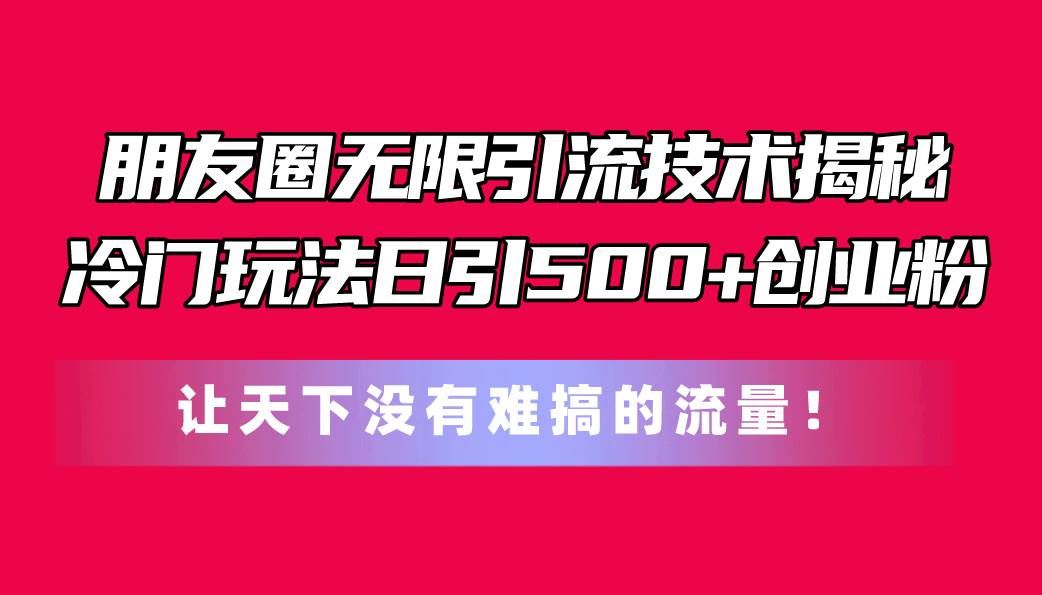（11031期）朋友圈无限引流技术揭秘，一个冷门玩法日引500+创业粉，让天下没有难搞…汇创网-网创项目_汇创网_中创网_福缘网_冒泡网_资源整合平台汇创网