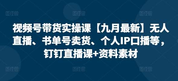 视频号带货实操课【九月最新】无人直播、书单号卖货、个人IP口播等，钉钉直播课+资料素材汇创网-网创项目_汇创网_中创网_福缘网_冒泡网_资源整合平台汇创网
