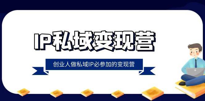 IP私域变现营，创业人做私域IP必参加的变现营（22节课）汇创网-网创项目_汇创网_中创网_福缘网_冒泡网_网创项目平台汇创网