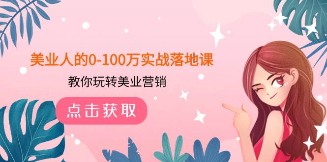 美业人的0-100万实战落地课，教你玩转美业营销（43节课）汇创网-网创项目_汇创网_中创网_福缘网_冒泡网_资源整合平台汇创网