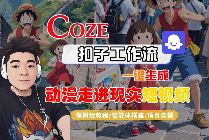 COZE扣子工作流一键生成，动漫走进现实短视频，保姆级教程-智能体搭建-项目实操汇创网-网创项目_汇创网_中创网_福缘网_冒泡网_资源整合平台汇创网